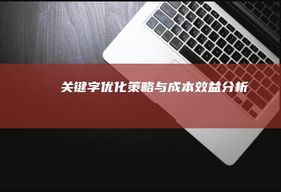 关键字优化策略与成本效益分析