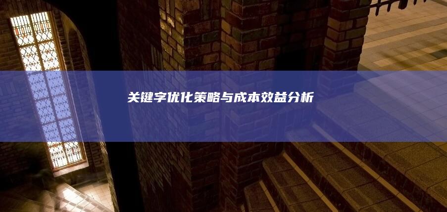 关键字优化策略与成本效益分析